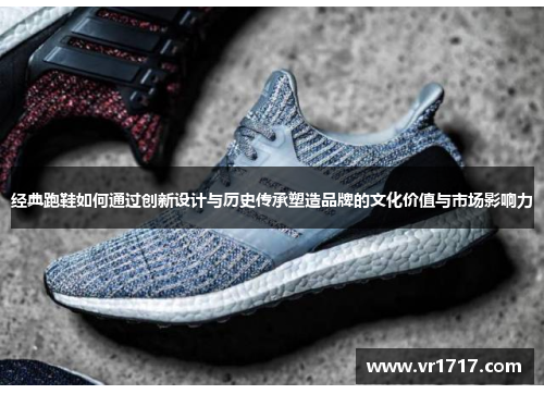 经典跑鞋如何通过创新设计与历史传承塑造品牌的文化价值与市场影响力