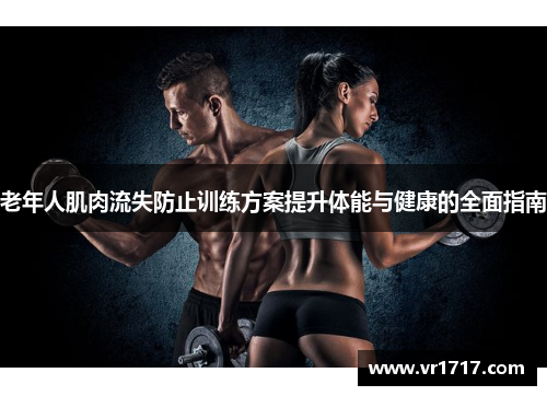 老年人肌肉流失防止训练方案提升体能与健康的全面指南